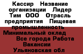 Кассир › Название организации ­ Лидер Тим, ООО › Отрасль предприятия ­ Пищевая промышленность › Минимальный оклад ­ 20 000 - Все города Работа » Вакансии   . Ульяновская обл.,Барыш г.